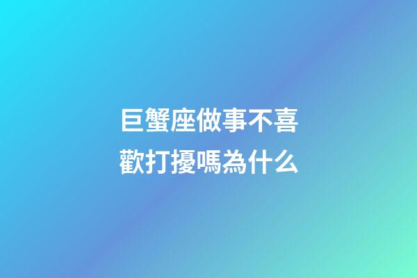 巨蟹座做事不喜歡打擾嗎為什么-第1張-星座運勢-玄機派