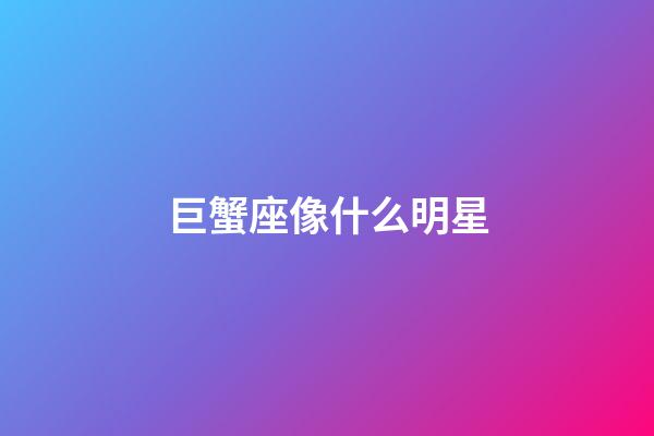 巨蟹座像什么明星-第1張-星座運勢-玄機派