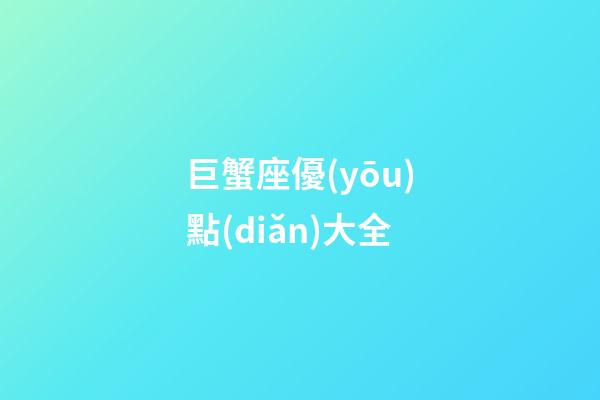 巨蟹座優(yōu)點(diǎn)大全-第1張-星座運(yùn)勢(shì)-玄機(jī)派