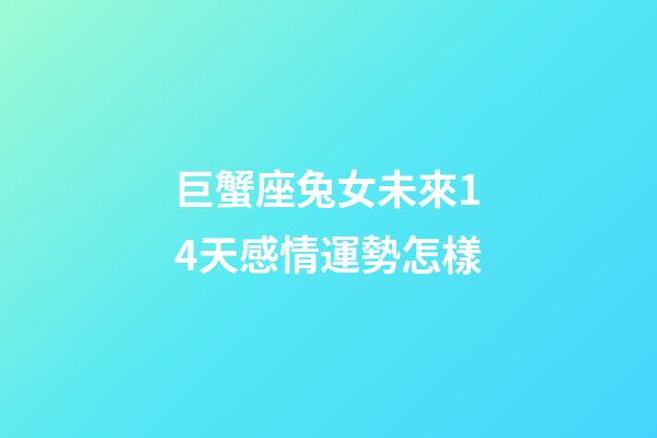 巨蟹座兔女未來14天感情運勢怎樣-第1張-星座運勢-玄機派