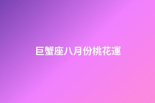巨蟹座八月份桃花運-第1張-星座運勢-玄機派