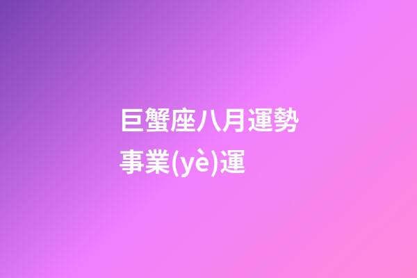 巨蟹座八月運勢事業(yè)運-第1張-星座運勢-玄機派