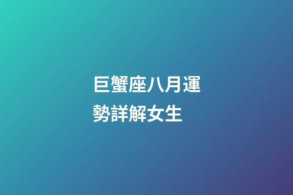 巨蟹座八月運勢詳解女生-第1張-星座運勢-玄機派