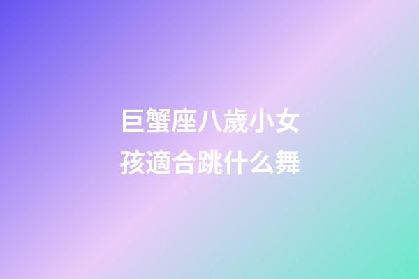 巨蟹座八歲小女孩適合跳什么舞-第1張-星座運勢-玄機派