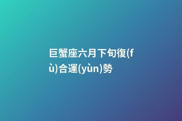 巨蟹座六月下旬復(fù)合運(yùn)勢