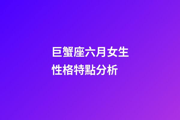 巨蟹座六月女生性格特點分析-第1張-星座運勢-玄機派