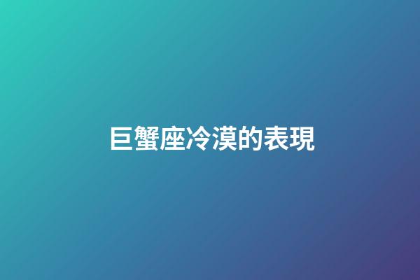 巨蟹座冷漠的表現-第1張-星座運勢-玄機派
