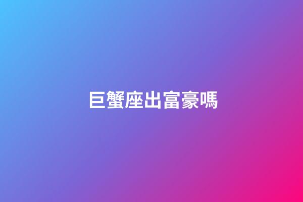 巨蟹座出富豪嗎