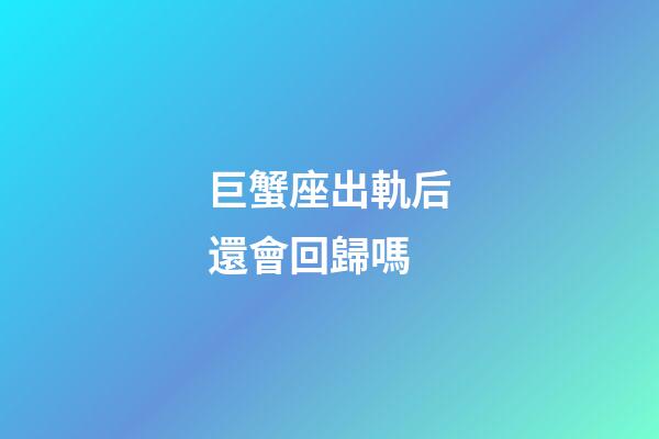 巨蟹座出軌后還會回歸嗎-第1張-星座運勢-玄機派
