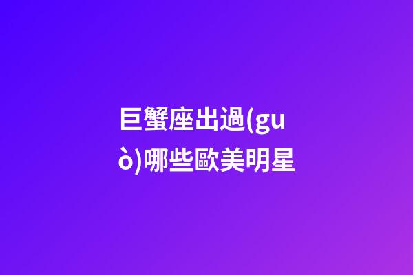 巨蟹座出過(guò)哪些歐美明星-第1張-星座運(yùn)勢(shì)-玄機(jī)派