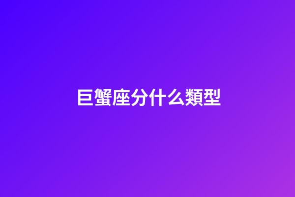巨蟹座分什么類型-第1張-星座運勢-玄機派