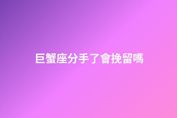 巨蟹座分手了會挽留嗎-第1張-星座運勢-玄機派