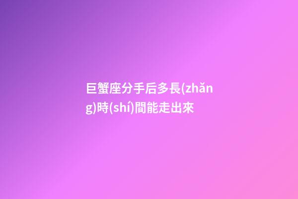 巨蟹座分手后多長(zhǎng)時(shí)間能走出來-第1張-星座運(yùn)勢(shì)-玄機(jī)派