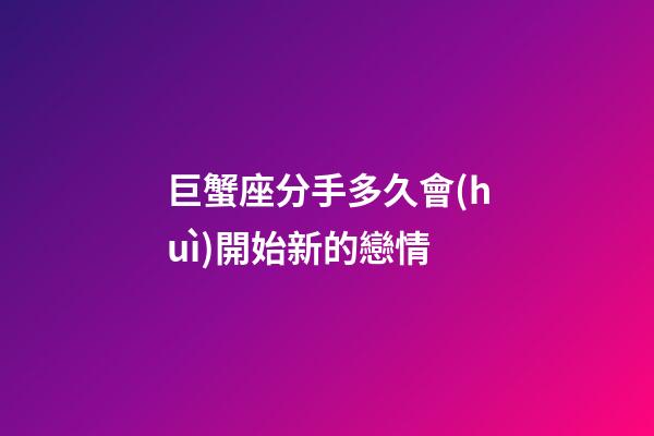 巨蟹座分手多久會(huì)開始新的戀情