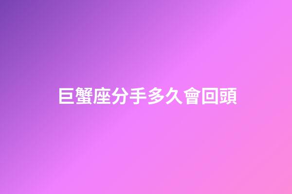 巨蟹座分手多久會回頭-第1張-星座運勢-玄機派