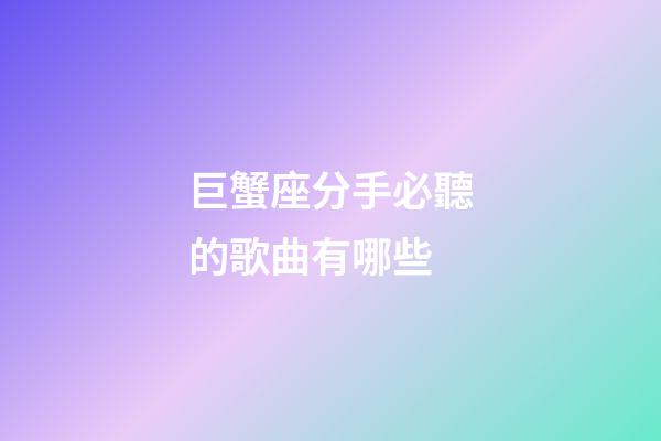 巨蟹座分手必聽的歌曲有哪些-第1張-星座運(yùn)勢-玄機(jī)派