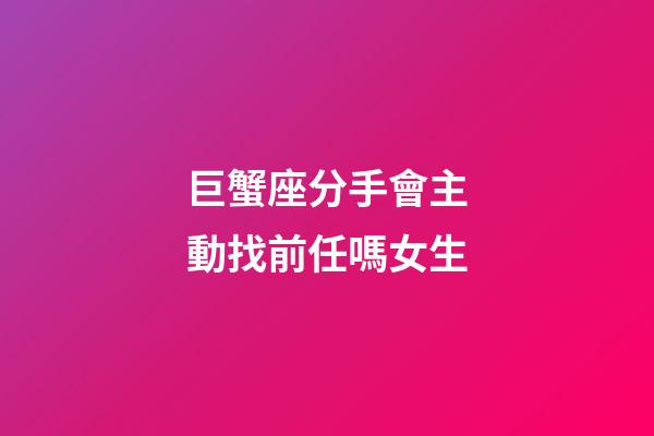 巨蟹座分手會主動找前任嗎女生-第1張-星座運勢-玄機派