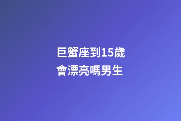 巨蟹座到15歲會漂亮嗎男生-第1張-星座運勢-玄機派