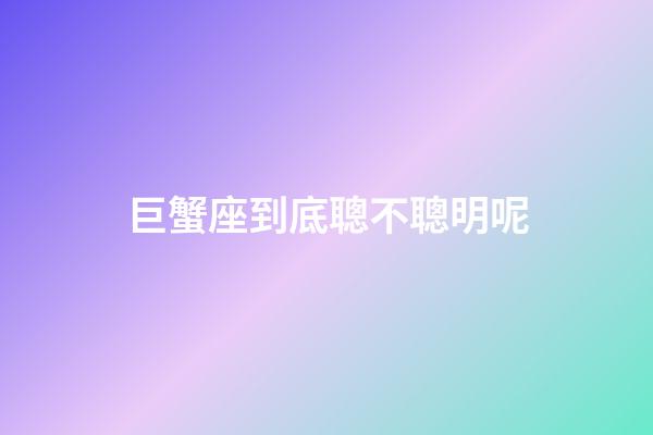 巨蟹座到底聰不聰明呢-第1張-星座運勢-玄機派