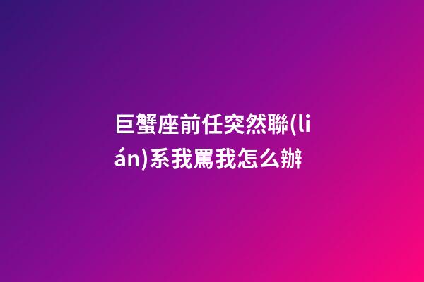 巨蟹座前任突然聯(lián)系我罵我怎么辦-第1張-星座運勢-玄機派