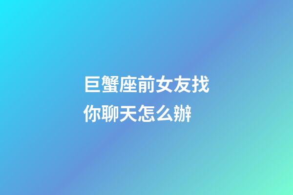 巨蟹座前女友找你聊天怎么辦-第1張-星座運(yùn)勢(shì)-玄機(jī)派