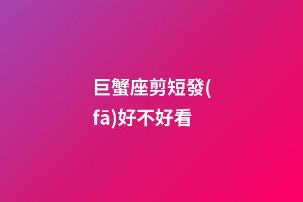 巨蟹座剪短發(fā)好不好看-第1張-星座運勢-玄機派