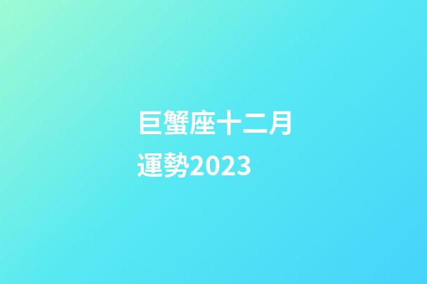 巨蟹座十二月運勢2023-第1張-星座運勢-玄機派