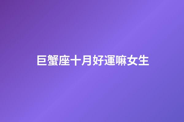 巨蟹座十月好運嘛女生-第1張-星座運勢-玄機派