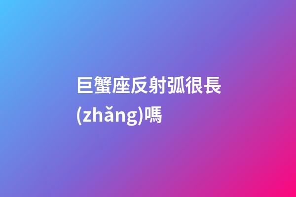 巨蟹座反射弧很長(zhǎng)嗎