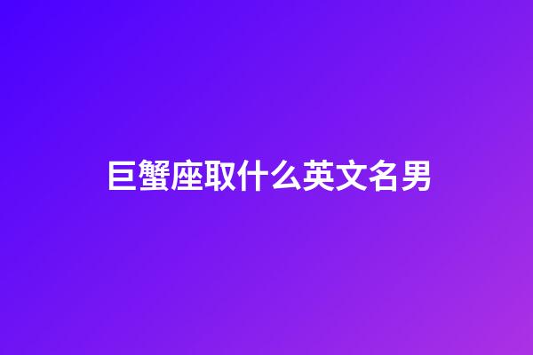 巨蟹座取什么英文名男-第1張-星座運(yùn)勢(shì)-玄機(jī)派