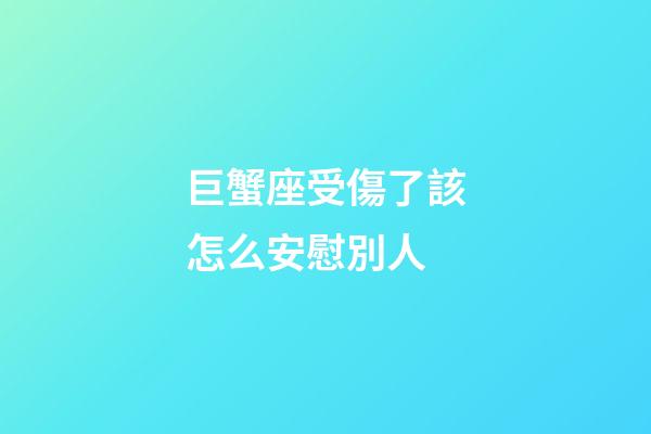 巨蟹座受傷了該怎么安慰別人-第1張-星座運勢-玄機派