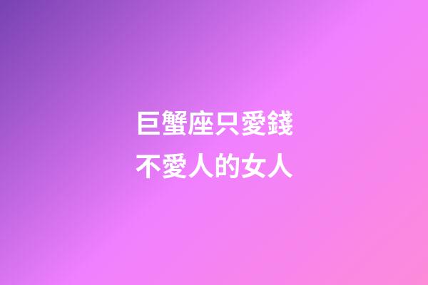 巨蟹座只愛錢不愛人的女人-第1張-星座運勢-玄機派