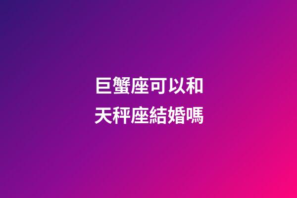 巨蟹座可以和天秤座結婚嗎-第1張-星座運勢-玄機派
