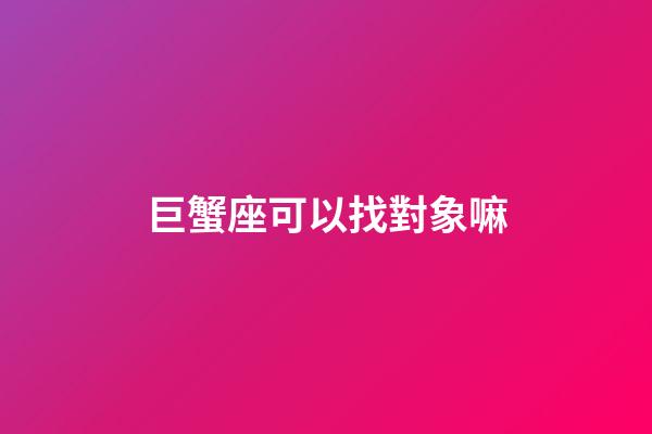巨蟹座可以找對象嘛-第1張-星座運勢-玄機派
