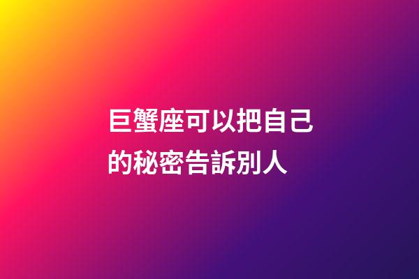巨蟹座可以把自己的秘密告訴別人-第1張-星座運勢-玄機派