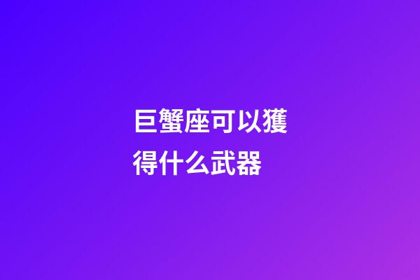 巨蟹座可以獲得什么武器