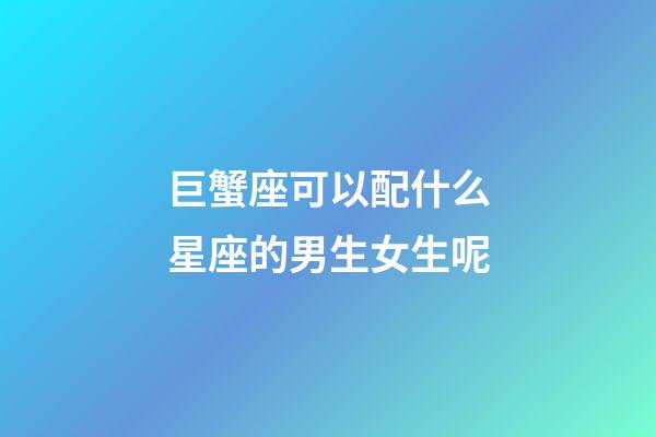 巨蟹座可以配什么星座的男生女生呢-第1張-星座運(yùn)勢(shì)-玄機(jī)派