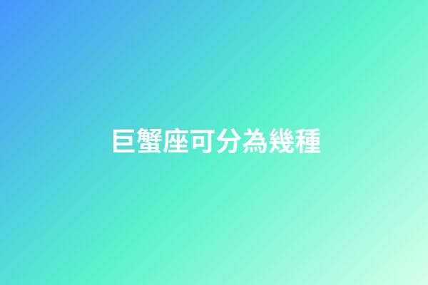 巨蟹座可分為幾種-第1張-星座運勢-玄機派