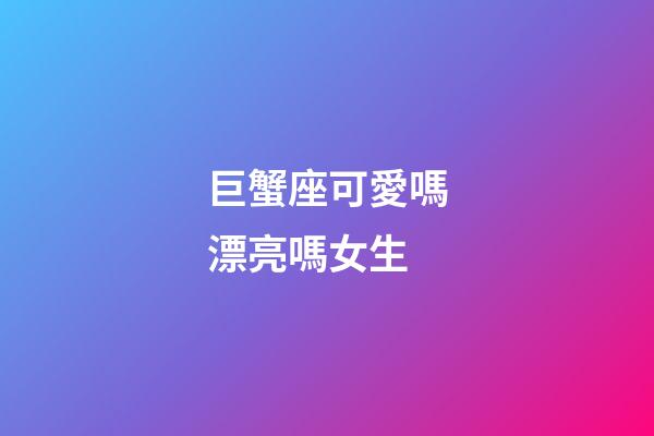 巨蟹座可愛嗎漂亮嗎女生-第1張-星座運(yùn)勢-玄機(jī)派