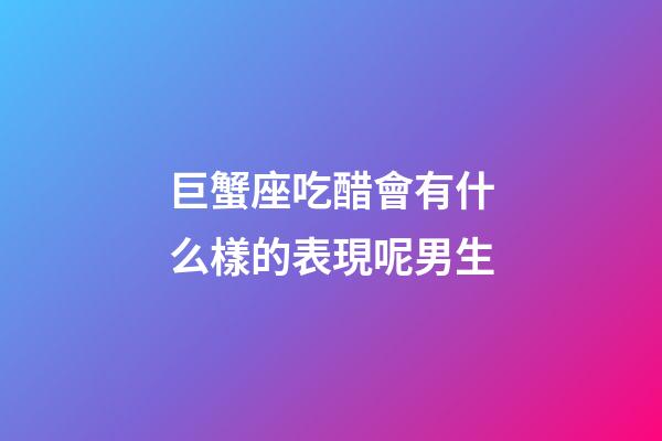 巨蟹座吃醋會有什么樣的表現呢男生-第1張-星座運勢-玄機派