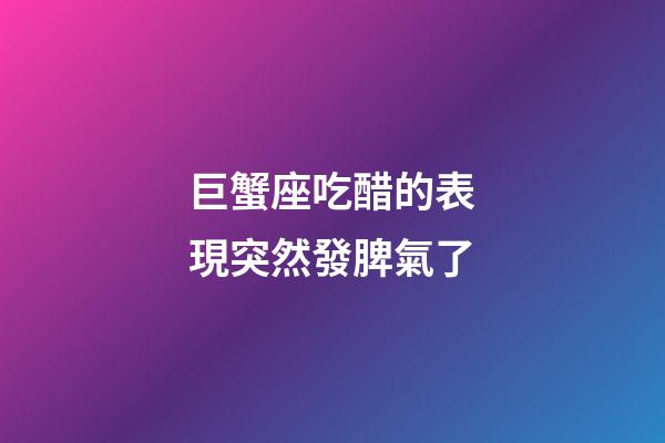 巨蟹座吃醋的表現突然發脾氣了-第1張-星座運勢-玄機派