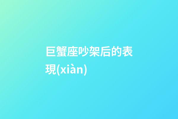 巨蟹座吵架后的表現(xiàn)-第1張-星座運勢-玄機派