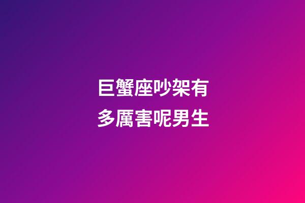 巨蟹座吵架有多厲害呢男生-第1張-星座運(yùn)勢-玄機(jī)派
