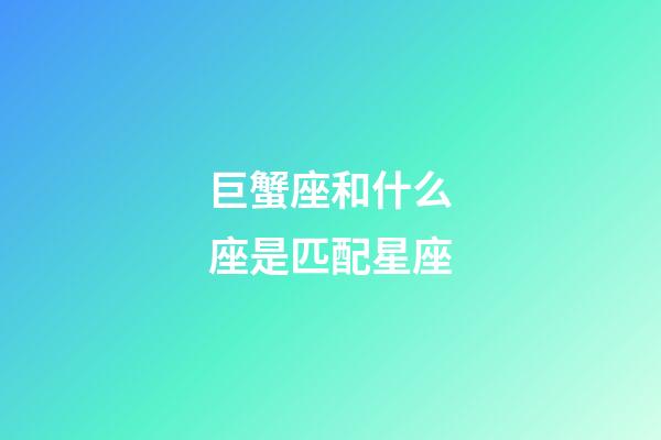 巨蟹座和什么座是匹配星座-第1張-星座運勢-玄機派