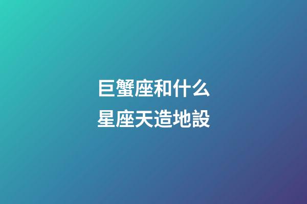 巨蟹座和什么星座天造地設-第1張-星座運勢-玄機派
