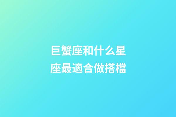 巨蟹座和什么星座最適合做搭檔-第1張-星座運勢-玄機派