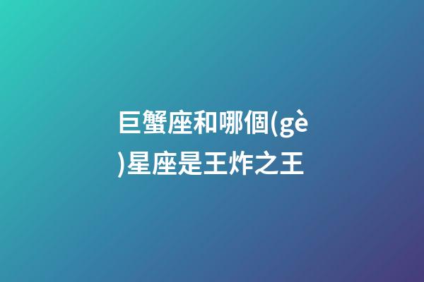 巨蟹座和哪個(gè)星座是王炸之王