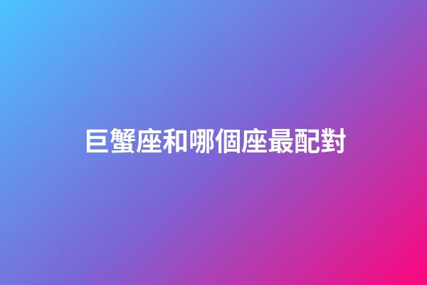 巨蟹座和哪個座最配對-第1張-星座運勢-玄機(jī)派