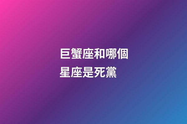 巨蟹座和哪個星座是死黨-第1張-星座運勢-玄機派