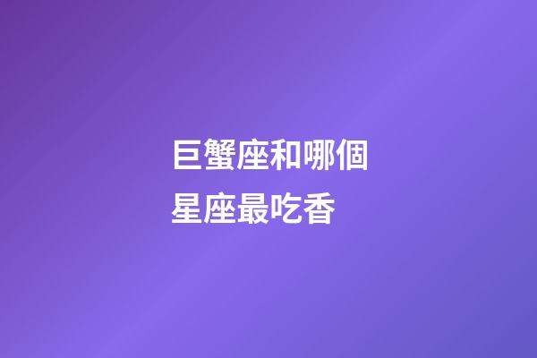 巨蟹座和哪個星座最吃香